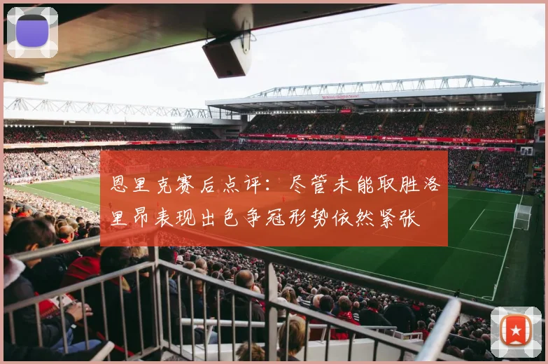 恩里克赛后点评：尽管未能取胜洛里昂表现出色争冠形势依然紧张