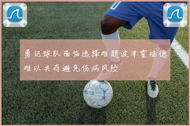 勇记球队面临选择难题波津霍福德难以共存避免伤病风险
