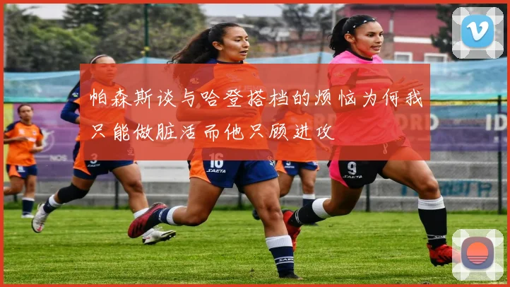 帕森斯谈与哈登搭档的烦恼为何我只能做脏活而他只顾进攻