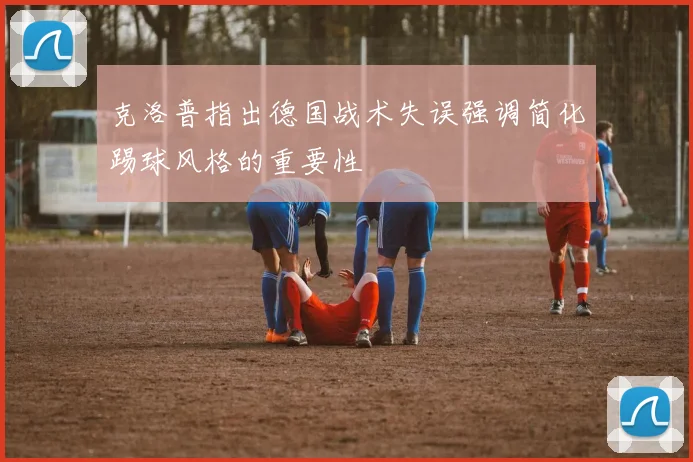 克洛普指出德国战术失误强调简化踢球风格的重要性