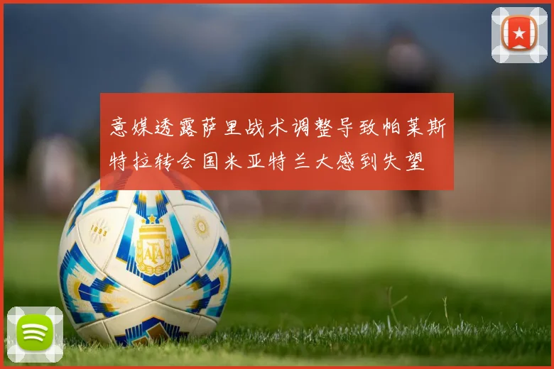 意媒透露萨里战术调整导致帕莱斯特拉转会国米亚特兰大感到失望