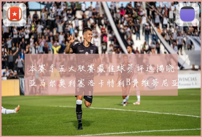 本赛季五大联赛最佳球员评选揭晓亚马尔奥利塞洛卡特利B费维蒂尼亚入围