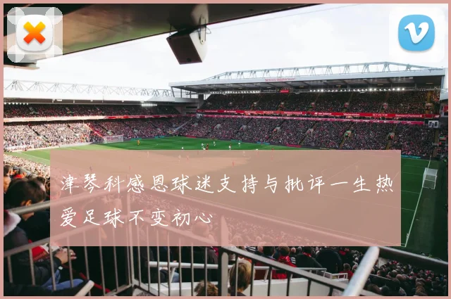津琴科感恩球迷支持与批评一生热爱足球不变初心
